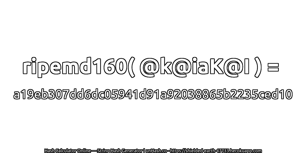 ripemd160( @k@iaK@I ) = a19eb307dd6dc05941d91a92038865b2235ced10 | unHash.co