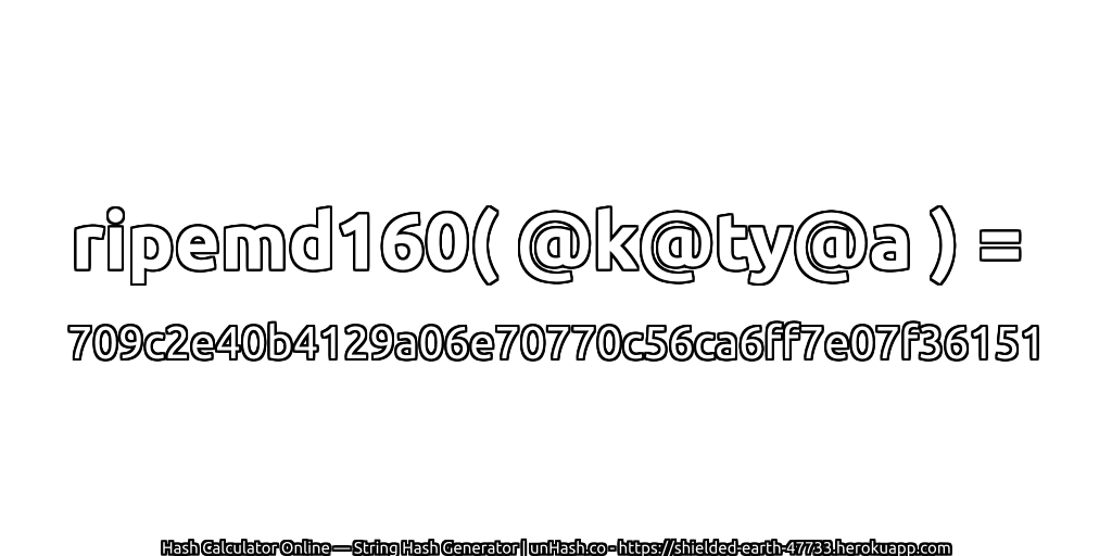ripemd160( @k@ty@a ) = 709c2e40b4129a06e70770c56ca6ff7e07f36151 | unHash.co