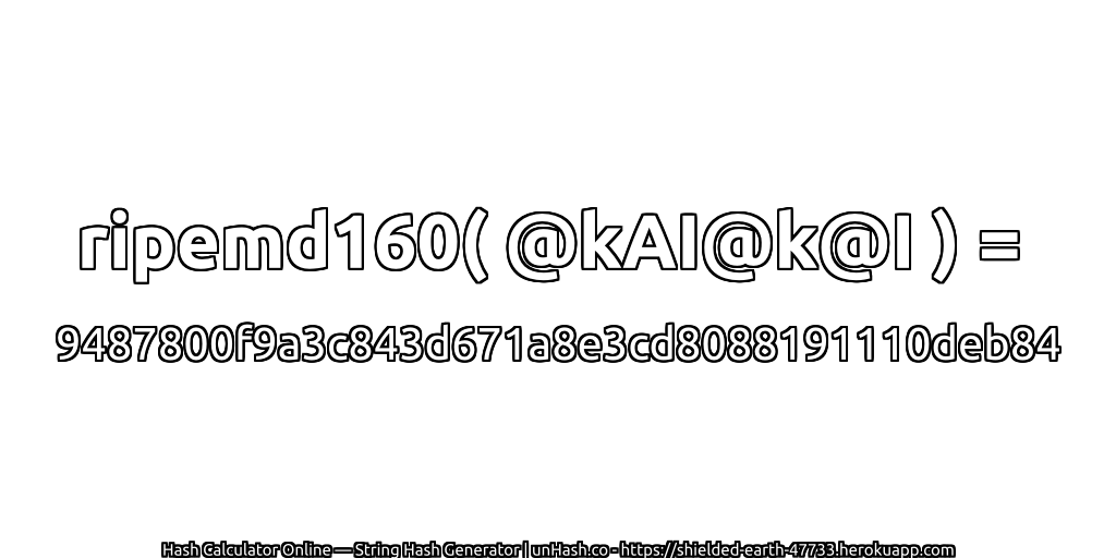 ripemd160( @kAI@k@I ) = 9487800f9a3c843d671a8e3cd8088191110deb84 | unHash.co