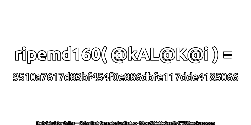 ripemd160( @kAL@K@i ) = 9510a7617d83bf454f0e886dbfe117dde4185066 | unHash.co