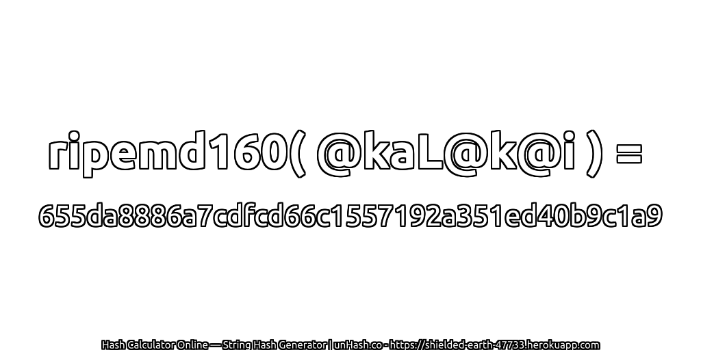 ripemd160( @kaL@k@i ) = 655da8886a7cdfcd66c1557192a351ed40b9c1a9 | unHash.co