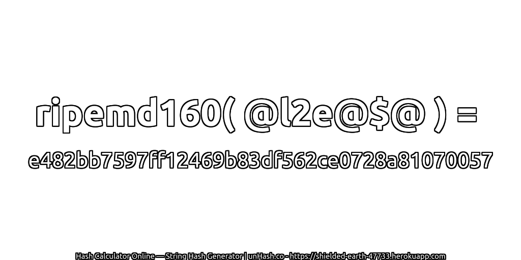 ripemd160( @l2e@$@ ) = e482bb7597ff12469b83df562ce0728a81070057 | unHash.co