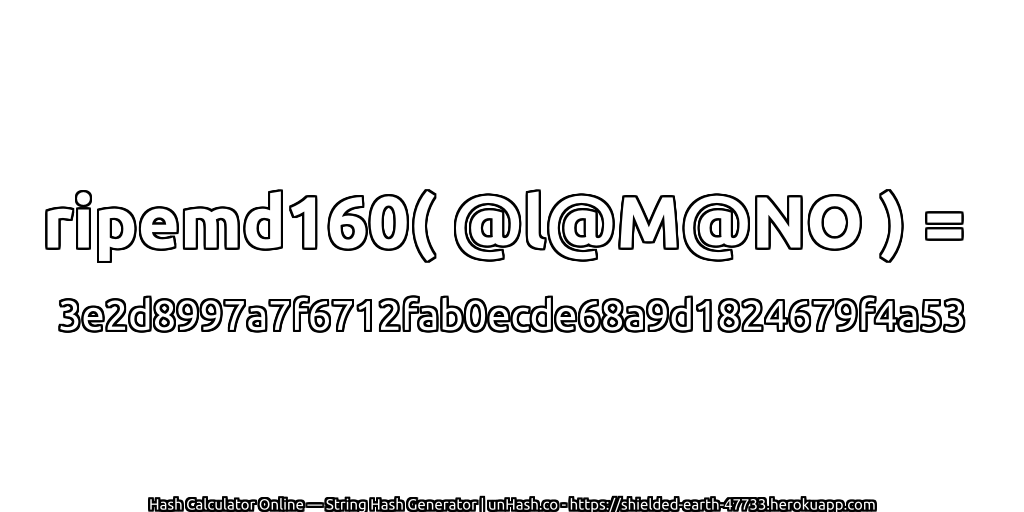 ripemd160( @l@M@NO ) = 3e2d8997a7f6712fab0ecde68a9d1824679f4a53 | unHash.co
