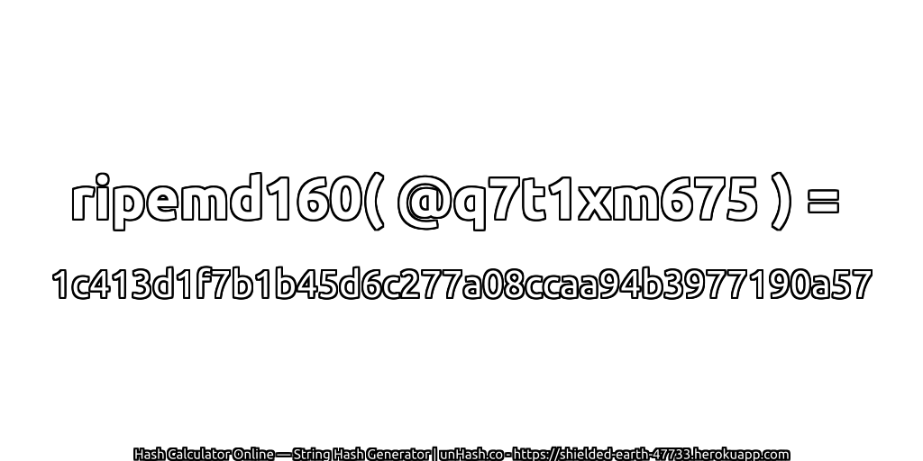 ripemd160( @q7t1xm675 ) = 1c413d1f7b1b45d6c277a08ccaa94b3977190a57 | unHash.co