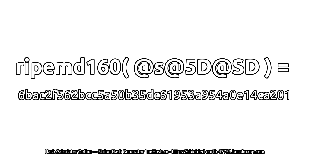 ripemd160( @s@5D@SD ) = 6bac2f562bcc5a50b35dc61953a954a0e14ca201 | unHash.co