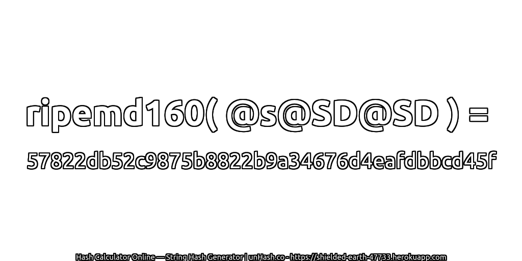 ripemd160( @s@SD@SD ) = 57822db52c9875b8822b9a34676d4eafdbbcd45f | unHash.co