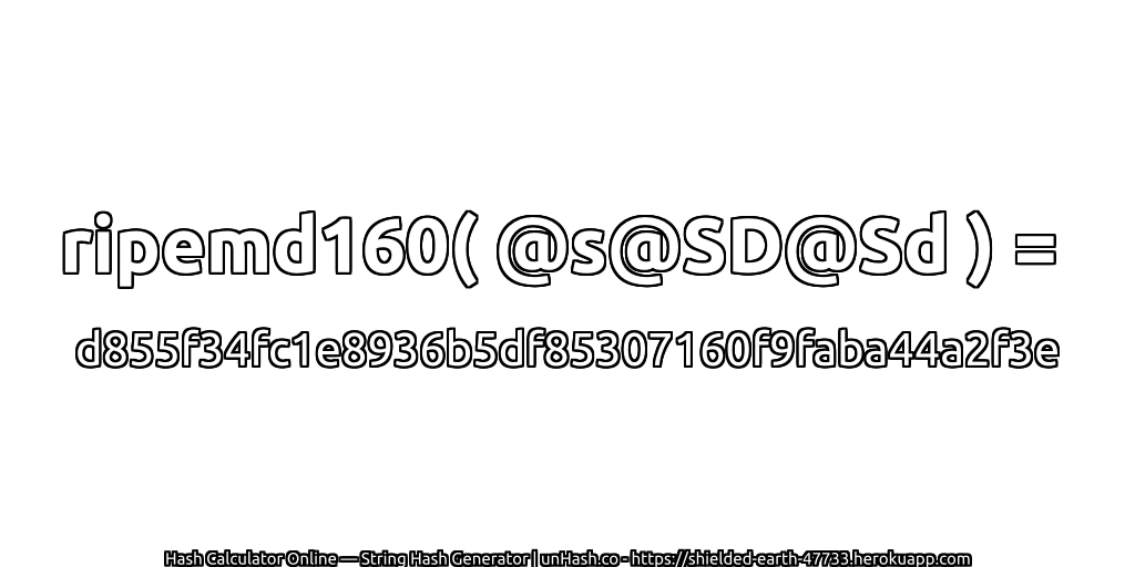 ripemd160( @s@SD@Sd ) = d855f34fc1e8936b5df85307160f9faba44a2f3e | unHash.co