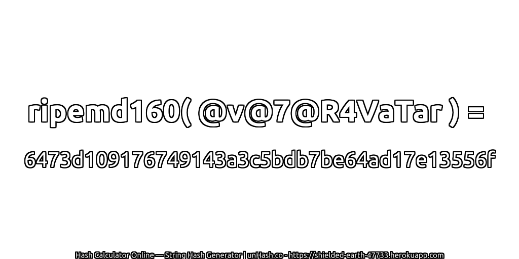 ripemd160( @v@7@R4VaTar ) = 6473d109176749143a3c5bdb7be64ad17e13556f | unHash.co