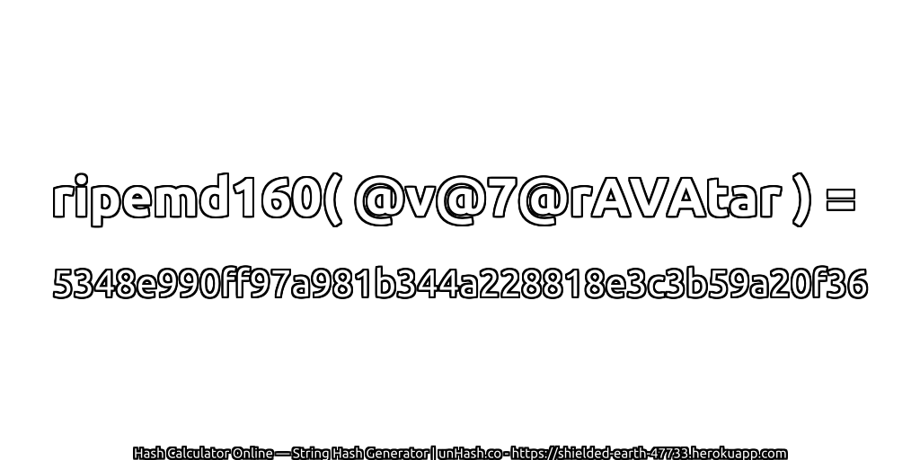 ripemd160( @v@7@rAVAtar ) = 5348e990ff97a981b344a228818e3c3b59a20f36 | unHash.co