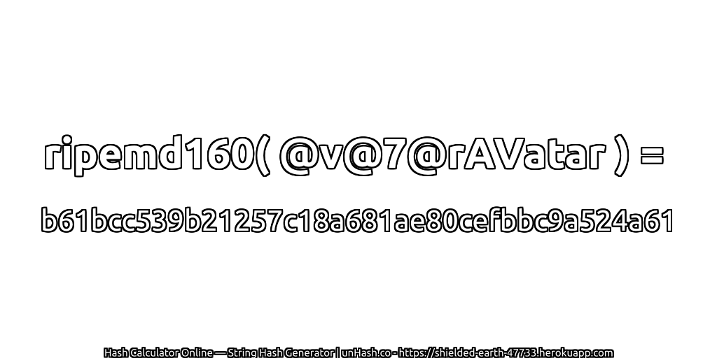 ripemd160( @v@7@rAVatar ) = b61bcc539b21257c18a681ae80cefbbc9a524a61 | unHash.co