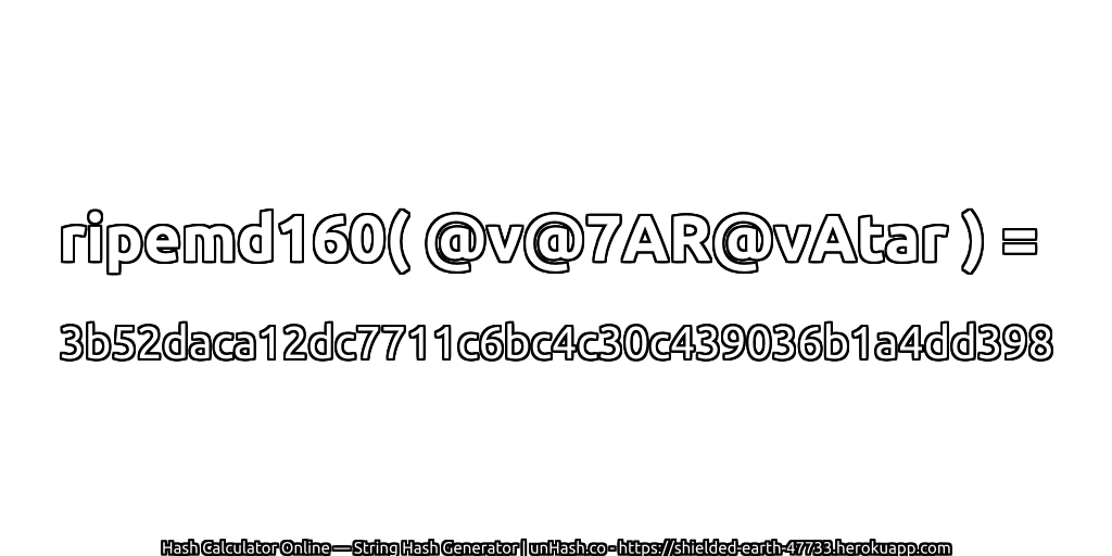 ripemd160( @v@7AR@vAtar ) = 3b52daca12dc7711c6bc4c30c439036b1a4dd398 | unHash.co