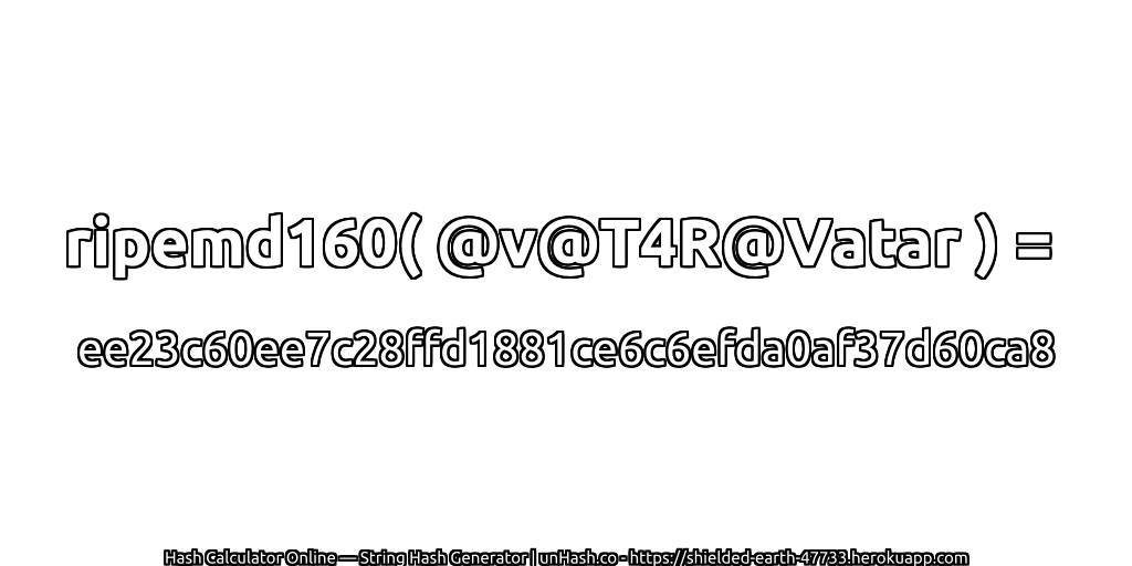 ripemd160( @v@T4R@Vatar ) = ee23c60ee7c28ffd1881ce6c6efda0af37d60ca8 | unHash.co