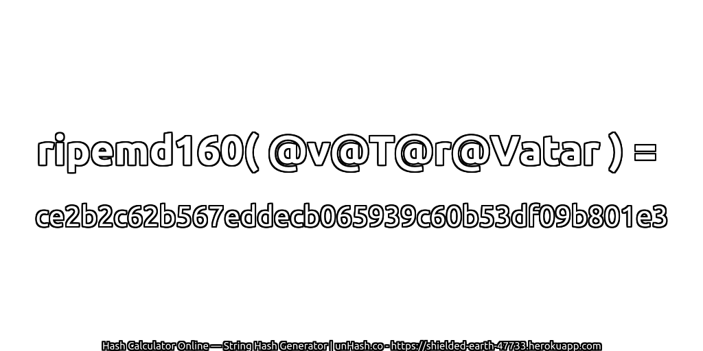 ripemd160( @v@T@r@Vatar ) = ce2b2c62b567eddecb065939c60b53df09b801e3 | unHash.co