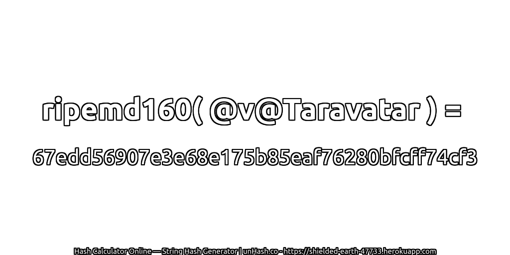 ripemd160( @v@Taravatar ) = 67edd56907e3e68e175b85eaf76280bfcff74cf3 | unHash.co