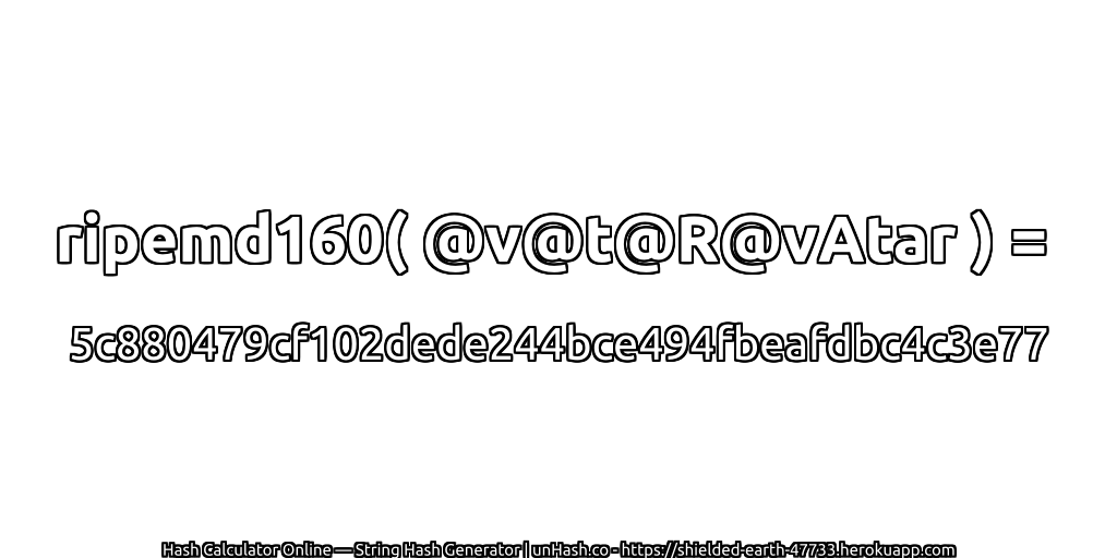 ripemd160( @v@t@R@vAtar ) = 5c880479cf102dede244bce494fbeafdbc4c3e77 | unHash.co