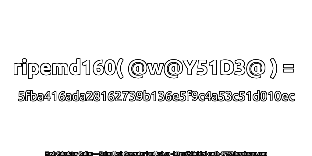 ripemd160( @w@Y51D3@ ) = 5fba416ada28162739b136e5f9c4a53c51d010ec | unHash.co