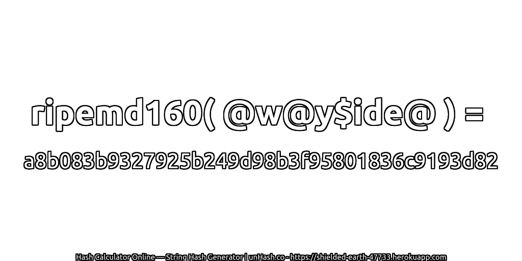 ripemd160( @w@y$ide@ ) = a8b083b9327925b249d98b3f95801836c9193d82 | unHash.co