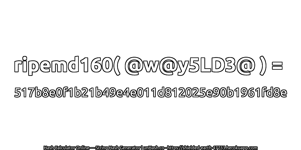 ripemd160( @w@y5LD3@ ) = 517b8e0f1b21b49e4e011d812025e90b1961fd8e | unHash.co