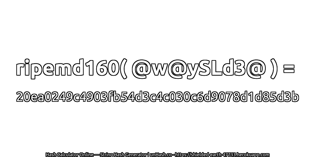 ripemd160( @w@ySLd3@ ) = 20ea0249c4903fb54d3c4c030c6d9078d1d85d3b | unHash.co