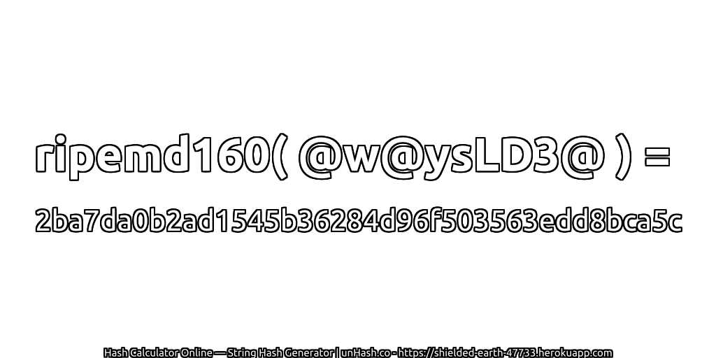ripemd160( @w@ysLD3@ ) = 2ba7da0b2ad1545b36284d96f503563edd8bca5c | unHash.co