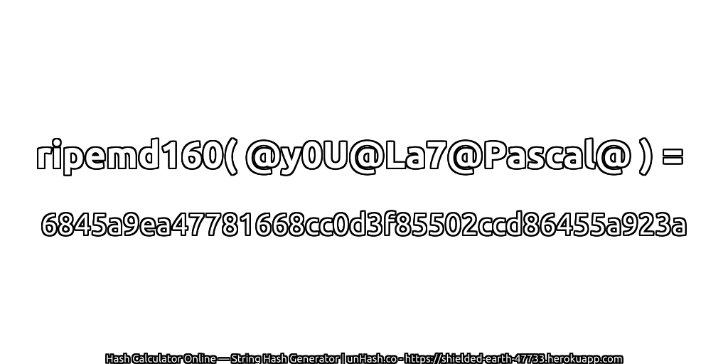 ripemd160( @y0U@La7@Pascal@ ) = 6845a9ea47781668cc0d3f85502ccd86455a923a | unHash.co