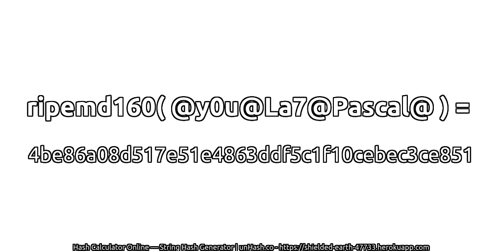 ripemd160( @y0u@La7@Pascal@ ) = 4be86a08d517e51e4863ddf5c1f10cebec3ce851 | unHash.co