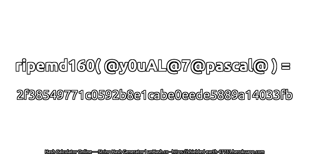 ripemd160( @y0uAL@7@pascal@ ) = 2f38549771c0592b8e1cabe0eede5889a14033fb | unHash.co