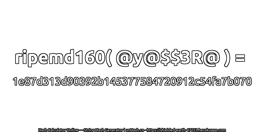 ripemd160( @y@$$3R@ ) = 1e87d313d90392b145377584720912c54fa7b070 | unHash.co