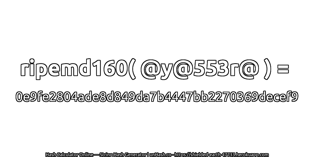 ripemd160( @y@553r@ ) = 0e9fe2804ade8d849da7b4447bb2270369decef9 | unHash.co