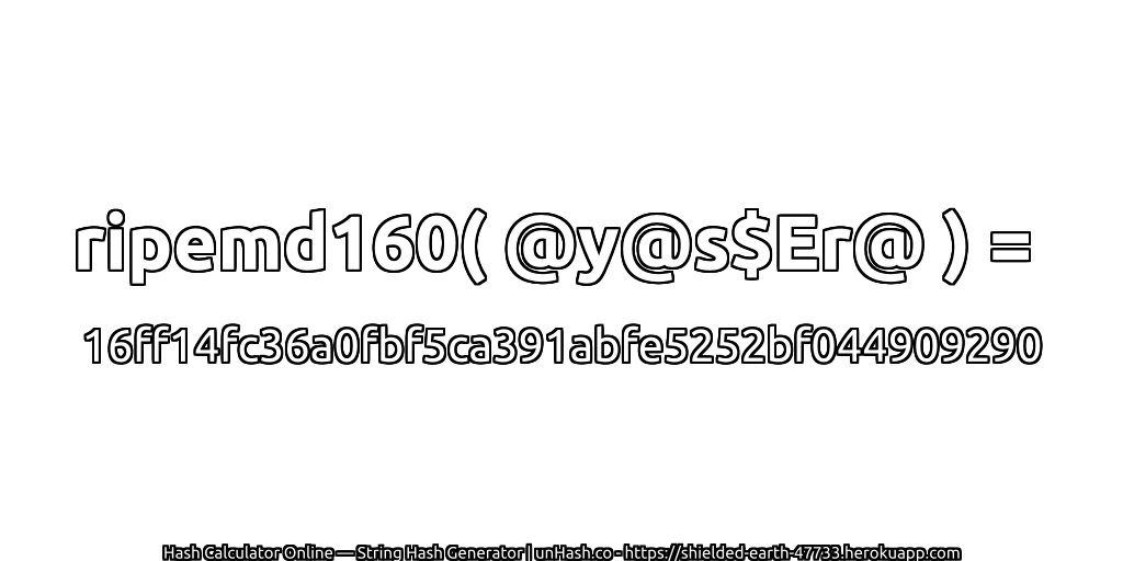 ripemd160( @y@s$Er@ ) = 16ff14fc36a0fbf5ca391abfe5252bf044909290 | unHash.co