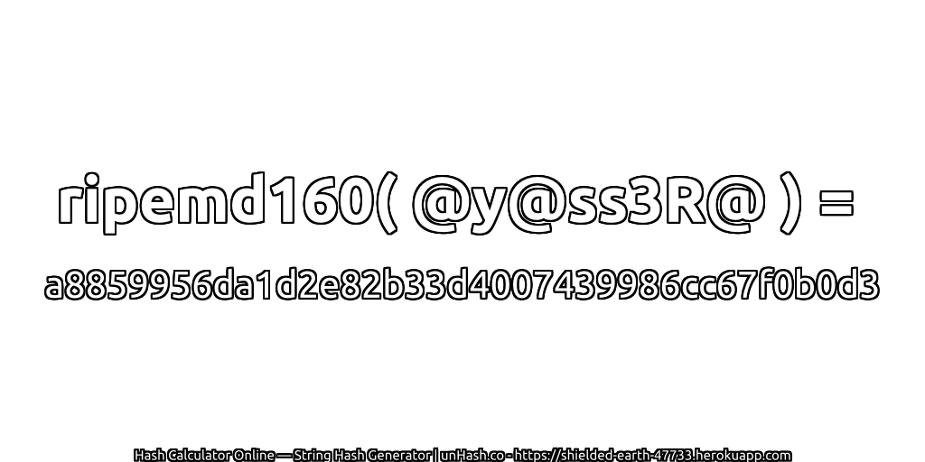 ripemd160( @y@ss3R@ ) = a8859956da1d2e82b33d4007439986cc67f0b0d3 | unHash.co