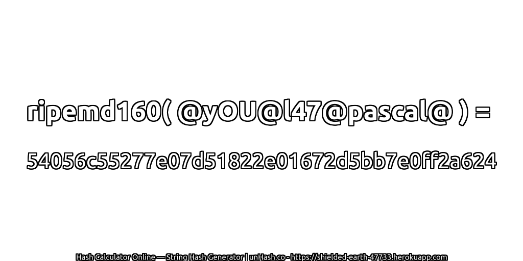 ripemd160( @yOU@l47@pascal@ ) = 54056c55277e07d51822e01672d5bb7e0ff2a624 | unHash.co