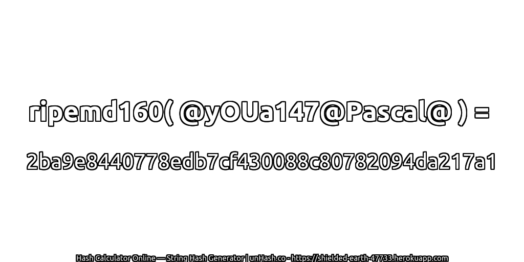 ripemd160( @yOUa147@Pascal@ ) = 2ba9e8440778edb7cf430088c80782094da217a1 | unHash.co