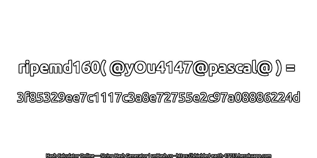 ripemd160( @yOu4147@pascal@ ) = 3f85329ee7c1117c3a8e72755e2c97a08886224d | unHash.co