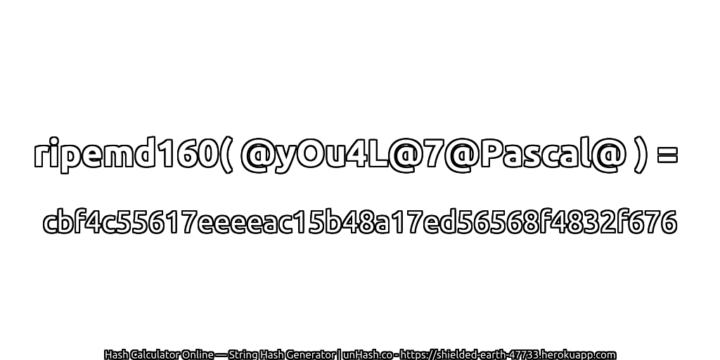 ripemd160( @yOu4L@7@Pascal@ ) = cbf4c55617eeeeac15b48a17ed56568f4832f676 | unHash.co