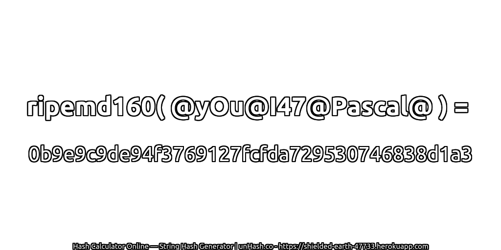 ripemd160( @yOu@I47@Pascal@ ) = 0b9e9c9de94f3769127fcfda729530746838d1a3 | unHash.co