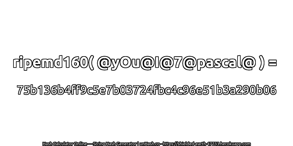 ripemd160( @yOu@I@7@pascal@ ) = 75b136b4ff9c5e7b03724fbc4c96e51b3a290b06 | unHash.co