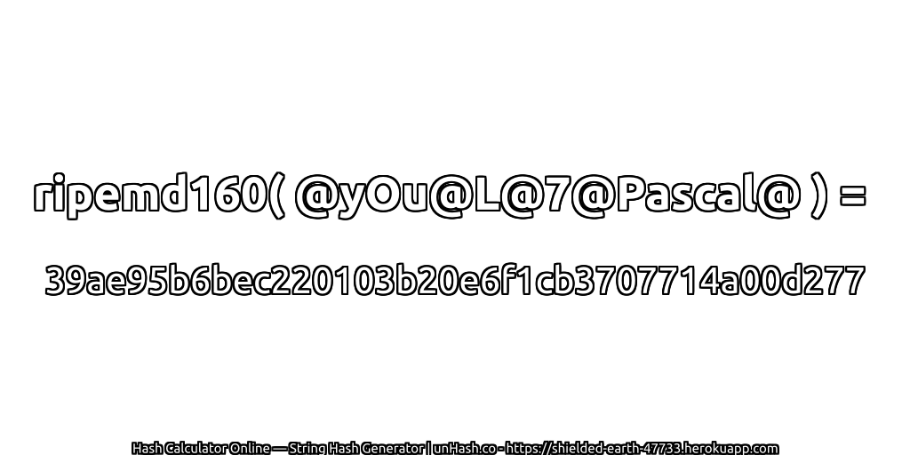 ripemd160( @yOu@L@7@Pascal@ ) = 39ae95b6bec220103b20e6f1cb3707714a00d277 | unHash.co