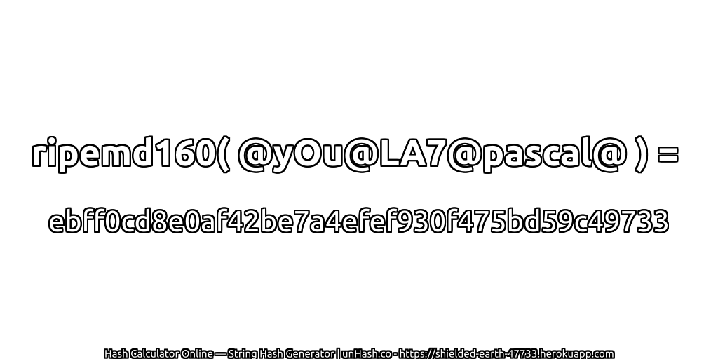 ripemd160( @yOu@LA7@pascal@ ) = ebff0cd8e0af42be7a4efef930f475bd59c49733 | unHash.co