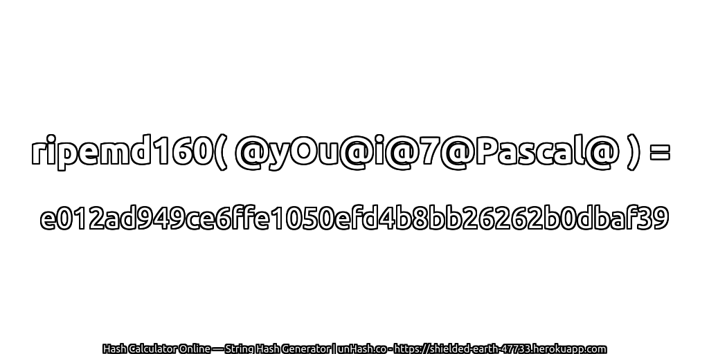 ripemd160( @yOu@i@7@Pascal@ ) = e012ad949ce6ffe1050efd4b8bb26262b0dbaf39 | unHash.co