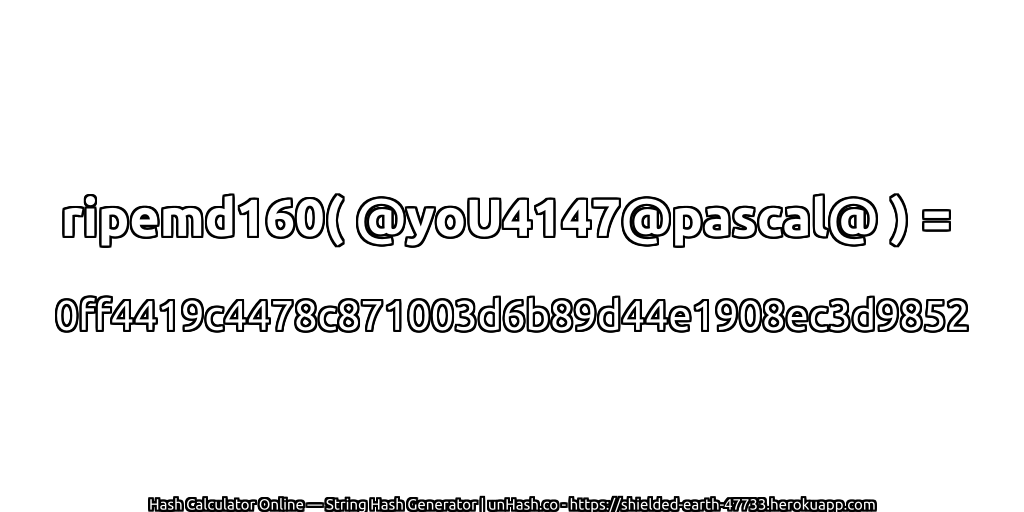 ripemd160( @yoU4147@pascal@ ) = 0ff4419c4478c871003d6b89d44e1908ec3d9852 | unHash.co