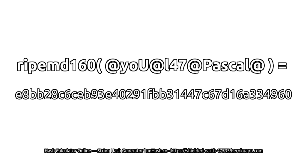 ripemd160( @yoU@l47@Pascal@ ) = e8bb28c6ceb93e40291fbb31447c67d16a334960 | unHash.co
