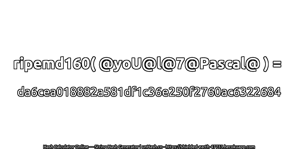 ripemd160( @yoU@l@7@Pascal@ ) = da6cea018882a581df1c36e250f2760ac6322684 | unHash.co