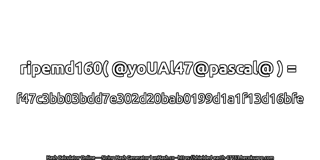 ripemd160( @yoUAl47@pascal@ ) = f47c3bb03bdd7e302d20bab0199d1a1f13d16bfe | unHash.co