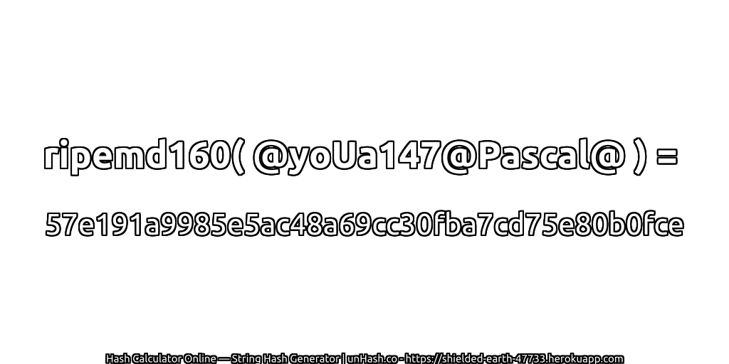 ripemd160( @yoUa147@Pascal@ ) = 57e191a9985e5ac48a69cc30fba7cd75e80b0fce | unHash.co
