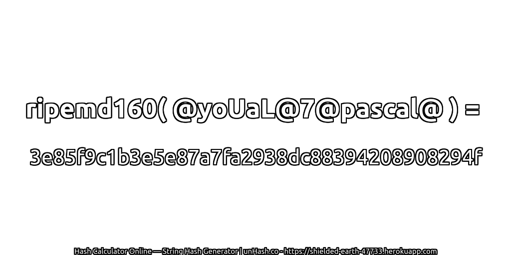 ripemd160( @yoUaL@7@pascal@ ) = 3e85f9c1b3e5e87a7fa2938dc88394208908294f | unHash.co