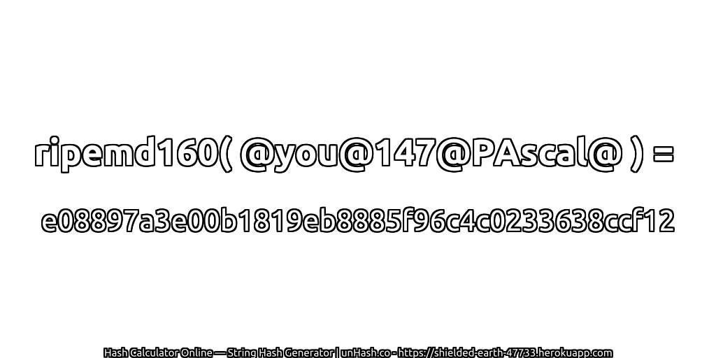 ripemd160( @you@147@PAscal@ ) = e08897a3e00b1819eb8885f96c4c0233638ccf12 | unHash.co