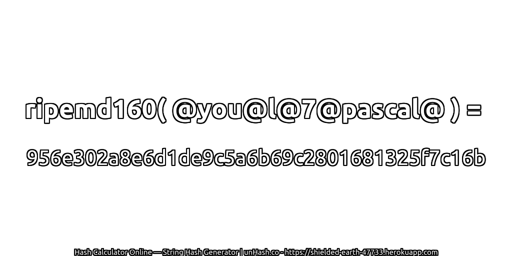 ripemd160( @you@l@7@pascal@ ) = 956e302a8e6d1de9c5a6b69c2801681325f7c16b | unHash.co
