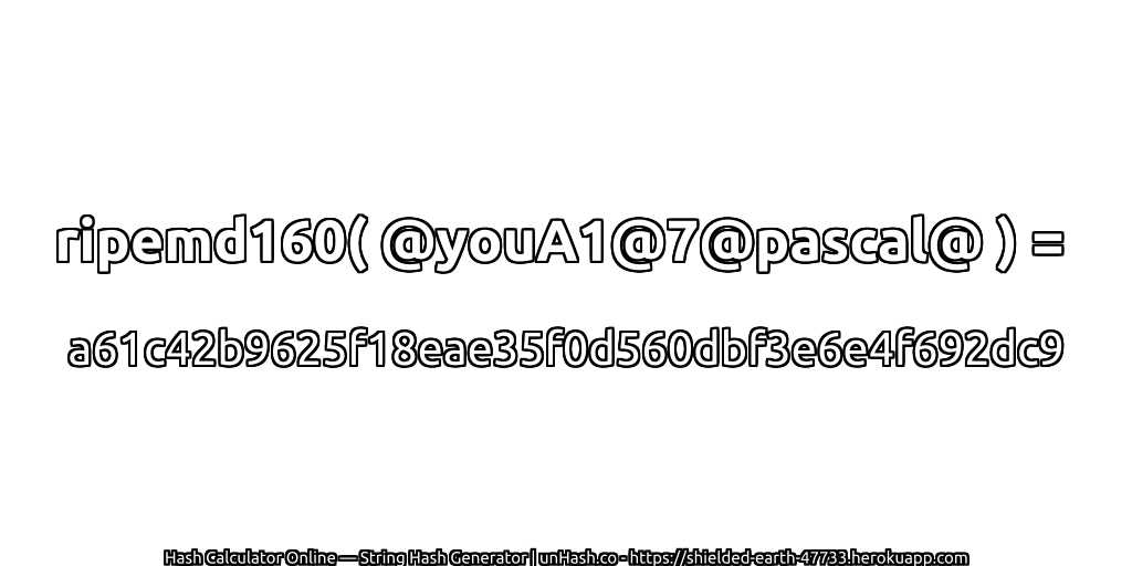 ripemd160( @youA1@7@pascal@ ) = a61c42b9625f18eae35f0d560dbf3e6e4f692dc9 | unHash.co