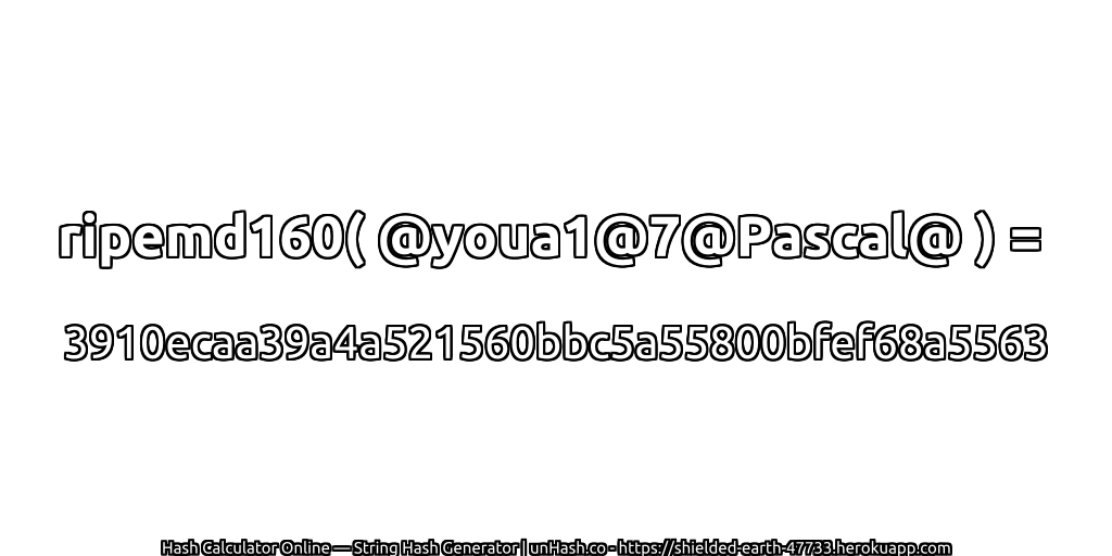 ripemd160( @youa1@7@Pascal@ ) = 3910ecaa39a4a521560bbc5a55800bfef68a5563 | unHash.co